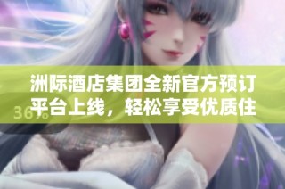 洲际酒店集团全新官方预订平台上线，轻松享受优质住宿体验