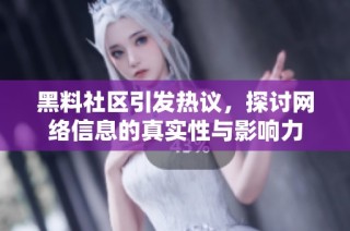 黑料社区引发热议，探讨网络信息的真实性与影响力