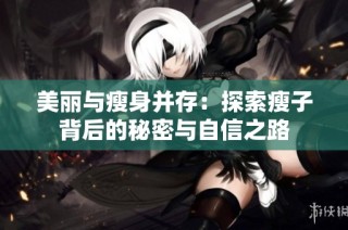 美丽与瘦身并存：探索瘦子背后的秘密与自信之路