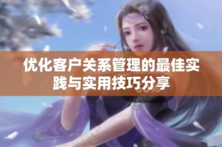 优化客户关系管理的最佳实践与实用技巧分享