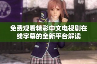 免费观看精彩中文电视剧在线字幕的全新平台解读