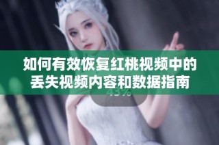 如何有效恢复红桃视频中的丢失视频内容和数据指南