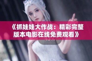 《抓娃娃大作战：精彩完整版本电影在线免费观看》