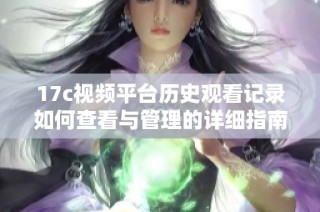 17c视频平台历史观看记录如何查看与管理的详细指南