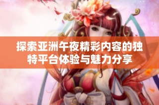 探索亚洲午夜精彩内容的独特平台体验与魅力分享
