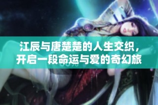 江辰与唐楚楚的人生交织，开启一段命运与爱的奇幻旅程