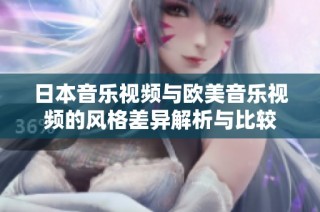 日本音乐视频与欧美音乐视频的风格差异解析与比较