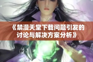 《禁漫天堂下载问题引发的讨论与解决方案分析》