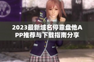 2023最新域名停靠盘他APP推荐与下载指南分享