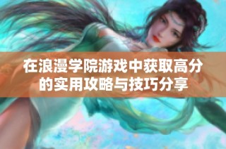 在浪漫学院游戏中获取高分的实用攻略与技巧分享
