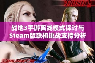 战地3手游离线模式探讨与Steam版联机挑战支持分析