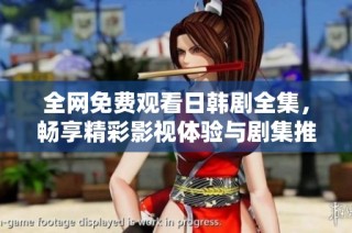 全网免费观看日韩剧全集，畅享精彩影视体验与剧集推荐