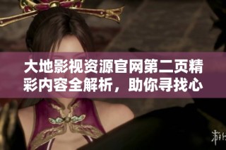 大地影视资源官网第二页精彩内容全解析，助你寻找心仪的影视作品