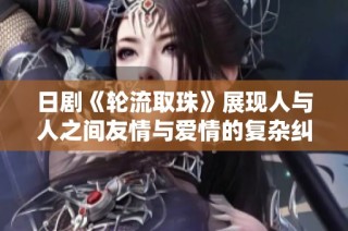 日剧《轮流取珠》展现人与人之间友情与爱情的复杂纠葛与抉择