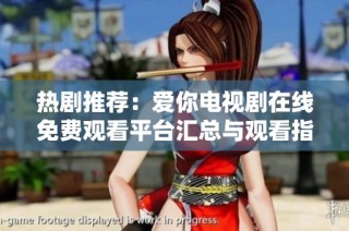 热剧推荐：爱你电视剧在线免费观看平台汇总与观看指南