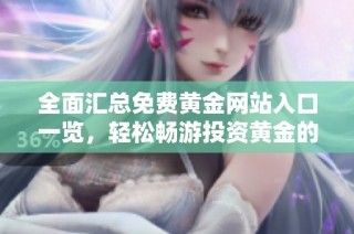 全面汇总免费黄金网站入口一览，轻松畅游投资黄金的世界