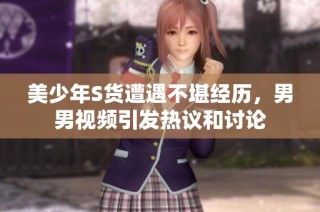 美少年S货遭遇不堪经历，男男视频引发热议和讨论