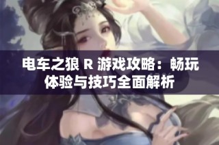 电车之狼 R 游戏攻略：畅玩体验与技巧全面解析