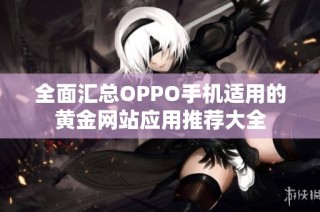 全面汇总OPPO手机适用的黄金网站应用推荐大全