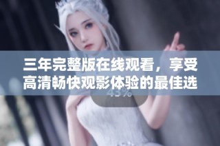 三年完整版在线观看，享受高清畅快观影体验的最佳选择