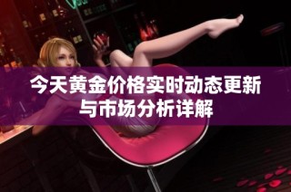 今天黄金价格实时动态更新与市场分析详解