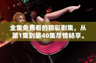全集免费看的精彩剧集，从第1集到第40集尽情畅享。