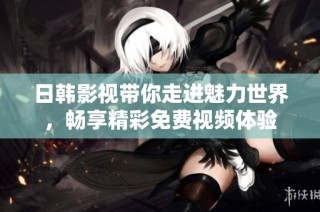 日韩影视带你走进魅力世界，畅享精彩免费视频体验