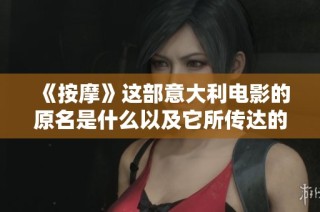 《按摩》这部意大利电影的原名是什么以及它所传达的深刻隐喻探讨