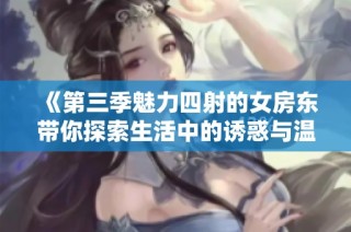 《第三季魅力四射的女房东带你探索生活中的诱惑与温情》