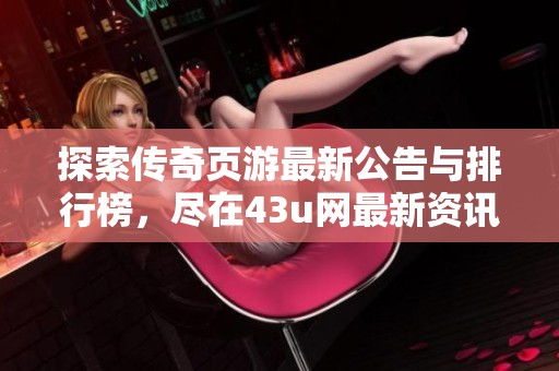 探索传奇页游最新公告与排行榜，尽在43u网最新资讯分享