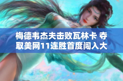 梅德韦杰夫击败瓦林卡 夺取美网11连胜首度闯入大满贯四强