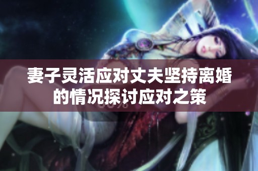 妻子灵活应对丈夫坚持离婚的情况探讨应对之策