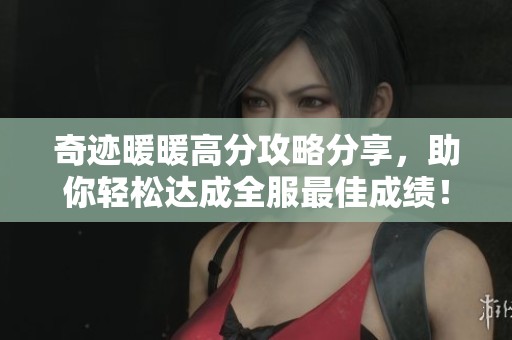 奇迹暖暖高分攻略分享，助你轻松达成全服最佳成绩！