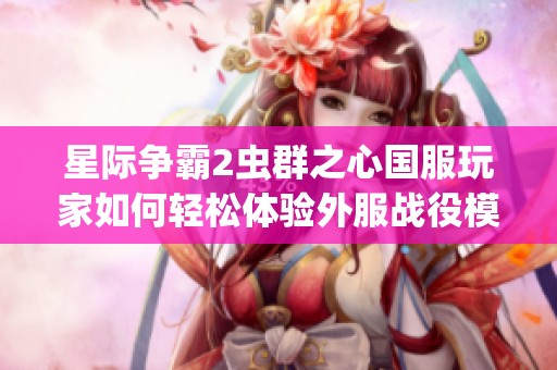 星际争霸2虫群之心国服玩家如何轻松体验外服战役模式攻略