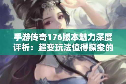 手游传奇176版本魅力深度评析：超变玩法值得探索的精彩内容