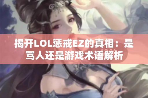 揭开LOL惩戒EZ的真相：是骂人还是游戏术语解析