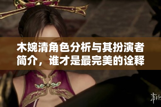 木婉清角色分析与其扮演者简介，谁才是最完美的诠释者