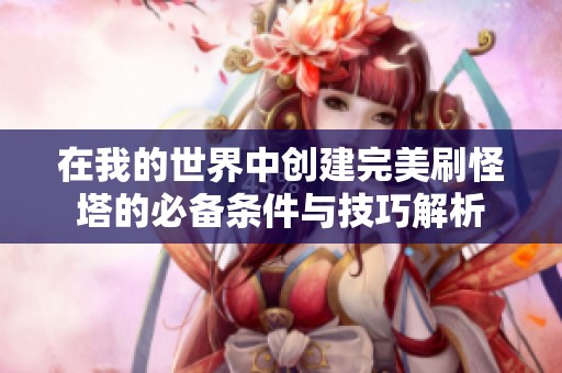 在我的世界中创建完美刷怪塔的必备条件与技巧解析