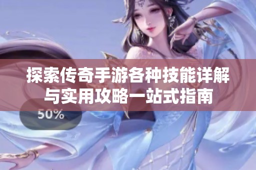 探索传奇手游各种技能详解与实用攻略一站式指南