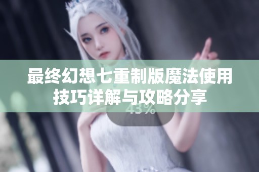 最终幻想七重制版魔法使用技巧详解与攻略分享