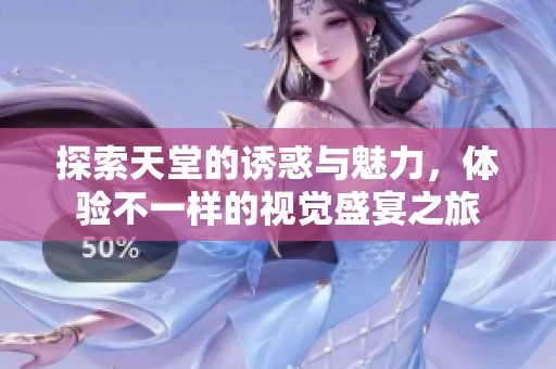 探索天堂的诱惑与魅力，体验不一样的视觉盛宴之旅