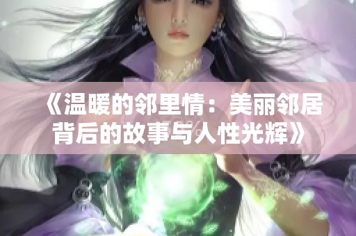 《温暖的邻里情：美丽邻居背后的故事与人性光辉》