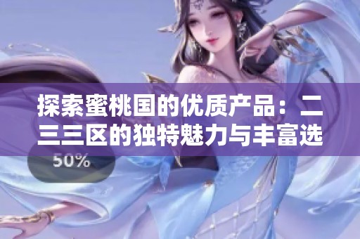 探索蜜桃国的优质产品：二三三区的独特魅力与丰富选择