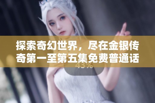 探索奇幻世界，尽在金银传奇第一至第五集免费普通话版精彩呈现