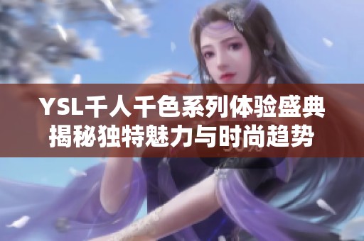 YSL千人千色系列体验盛典揭秘独特魅力与时尚趋势