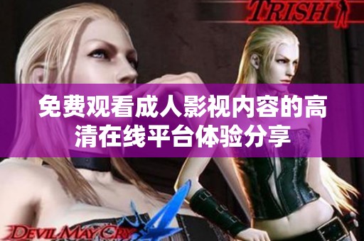 免费观看成人影视内容的高清在线平台体验分享