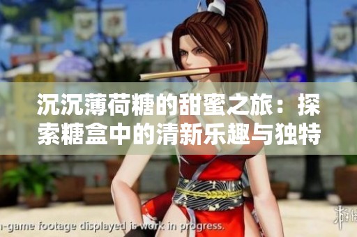 沉沉薄荷糖的甜蜜之旅：探索糖盒中的清新乐趣与独特魅力