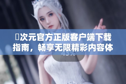 囧次元官方正版客户端下载指南，畅享无限精彩内容体验