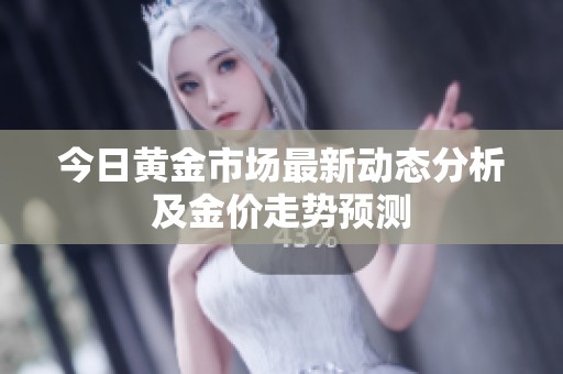 今日黄金市场最新动态分析及金价走势预测