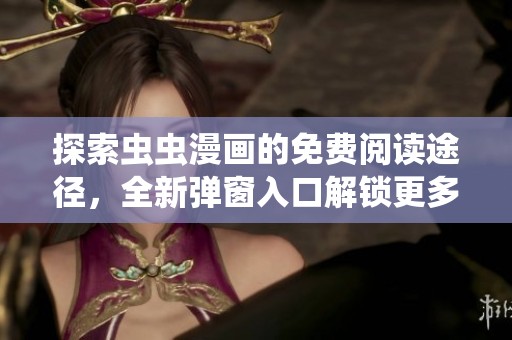 探索虫虫漫画的免费阅读途径，全新弹窗入口解锁更多精彩内容